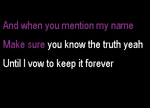 And when you mention my name

Make sure you know the truth yeah

Until I vow to keep it forever