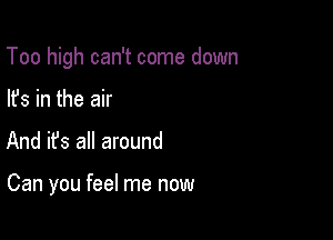 Too high can't come down

lfs in the air
And ifs all around

Can you feel me now