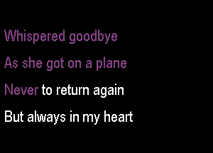 Whispered goodbye
As she got on a plane

Never to return again

But always in my heart