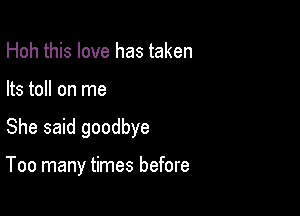 Hoh this love has taken
Its toll on me

She said goodbye

Too many times before