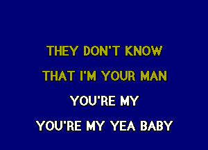 THEY DON'T KNOW

THAT I'M YOUR MAN
YOU'RE MY
YOU'RE MY YEA BABY