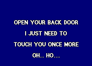 OPEN YOUR BACK DOOR

I JUST NEED TO
TOUCH YOU ONCE MORE
OH.. HO...