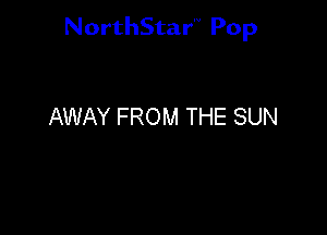 NorthStar'V Pop

AWAY FROM THE SUN