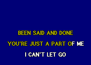 BEEN SAID AND DONE
YOU'RE JUST A PART OF ME
I CAN'T LET GO