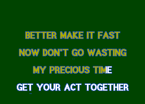 BETTER MAKE IT FAST
NOW DON'T GO WASTING
MY PRECIOUS TIME

GET YOUR ACT TOGETHER l