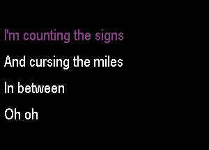 I'm counting the signs

And cursing the miles

In between
Oh oh