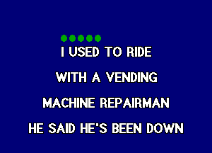 I USED TO RIDE

WITH A VENDING
MACHINE REPAIRMAN
HE SAID HE'S BEEN DOWN