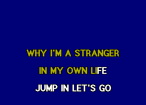 WHY I'M A STRANGER
IN MY OWN LIFE
JUMP IN LET'S GO
