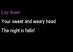 Lay down

Your sweet and weary head

The night is fallin'