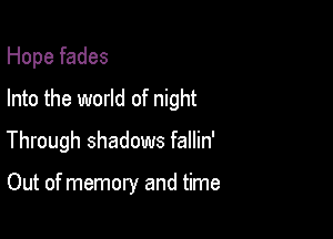 Hope fades
Into the world of night
Through shadows fallin'

Out of memory and time