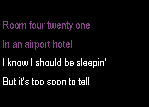 Room four twenty one

In an airport hotel

I know I should be sleepin'

But it's too soon to tell