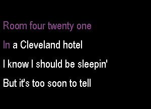 Room four twenty one

In a Cleveland hotel

I know I should be sleepin'

But it's too soon to tell