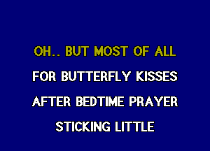 0H.. BUT MOST OF ALL

FOR BUTTERFLY KISSES

AFTER BEDTIME PRAYER
STICKING LITTLE