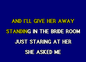 AND I'LL GIVE HER AWAY

STANDING IN THE BRIDE ROOM
JUST STARING AT HER
SHE ASKED ME
