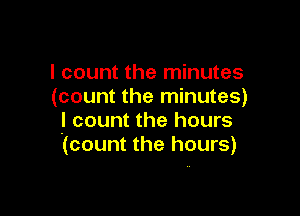 I count the minutes
(count the minutes)

I count the hours
(count the hours)