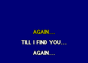 AGAIN...
TILL I FIND YOU...
AGAIN...