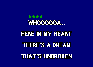 WHOOOOOA. .

HERE IN MY HEART
THERE'S A DREAM
THAT'S UNBROKEN