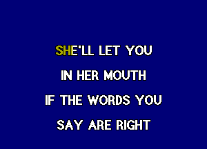 SHE'LL LET YOU

IN HER MOUTH
IF THE WORDS YOU
SAY ARE RIGHT
