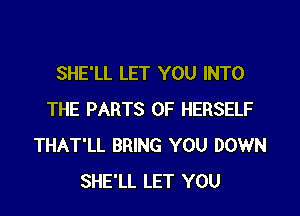 SHE'LL LET YOU INTO

THE PARTS OF HERSELF
THAT'LL BRING YOU DOWN
SHE'LL LET YOU