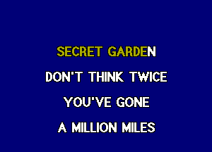 SECRET GARDEN

DON'T THINK TWICE
YOU'VE GONE
A MILLION MILES