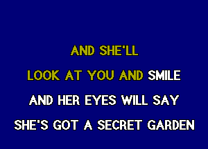 AND SHE'LL

LOOK AT YOU AND SMILE
AND HER EYES WILL SAY
SHE'S GOT A SECRET GARDEN