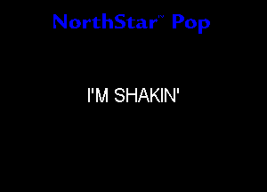 NorthStar'V Pop

I'M SHAKIN'