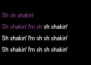 Sh sh shakin'
Sh shakin' I'm sh sh shakin'

Sh shakin' I'm sh sh shakin'
Sh shakin' I'm sh sh shakin'