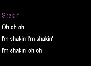Shakin'
Oh oh oh

I'm shakin' I'm shakin'

I'm shakin' oh oh
