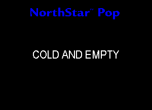 NorthStar'V Pop

COLD AND EMPTY