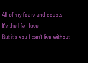 All of my fears and doubts

lfs the life I love

But ifs you I can't live without