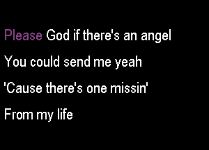 Please God if there's an angel

You could send me yeah

'Cause there's one missin'

F rom my life