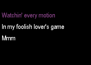 Watchin' every motion

In my foolish lovefs game

Mmm