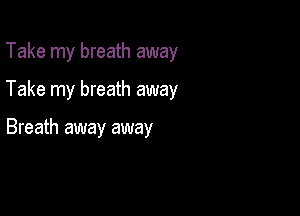 Take my breath away

Take my breath away

Breath away away