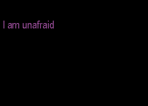 I am unafraid