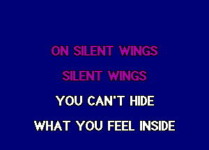 YOU CAN'T HIDE
WHAT YOU FEEL INSIDE