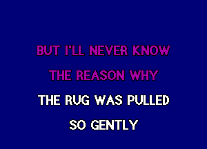 THE RUG WAS PULLED
SO GENTLY