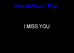 NorthStar'V Pop

I MISS YOU