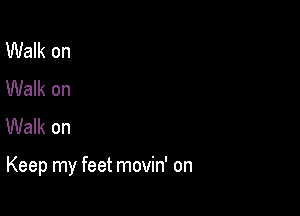 Walk on
Walk on
Walk on

Keep my feet movin' on