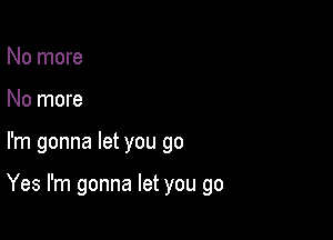 No more
No more

I'm gonna let you go

Yes I'm gonna let you go