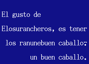 El gusto de
Elosurancheros, es tener
los ranunebuen caballor

un buen caballo.