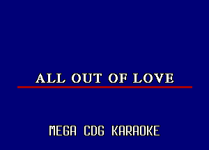 ALL OUT OF LOVE

HEBFI CUB KHRHDKE