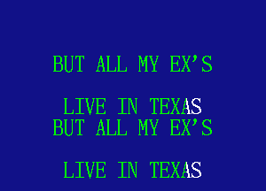 BUT ALL MY EX S

LIVE IN TEXAS
BUT ALL MY EX'S

LIVE IN TEXAS l