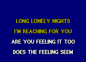 LONG LONELY NIGHTS
I'M REACHING FOR YOU
ARE YOU FEELING IT T00
DOES THE FEELING SEEM