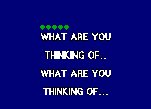 WHAT ARE YOU

THINKING 0F..
WHAT ARE YOU
THINKING 0F...