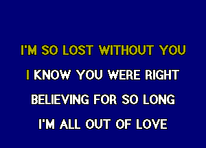 I'M SO LOST WITHOUT YOU

I KNOW YOU WERE RIGHT
BELIEVING FOR SO LONG
I'M ALL OUT OF LOVE