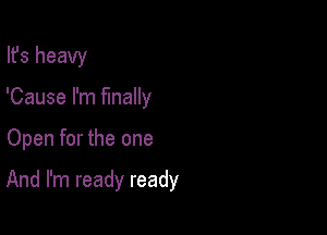 Ifs heavy
'Cause I'm finally

Open for the one

And I'm ready ready