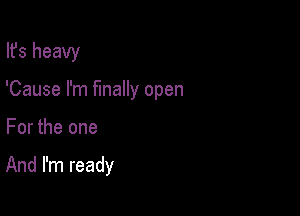 Ifs heavy

'Cause I'm finally open

For the one

And I'm ready