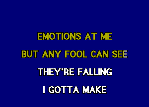 EMOTIONS AT ME

BUT ANY FOOL CAN SEE
THEY'RE FALLING
I GOTTA MAKE