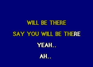 WILL BE THERE

SAY YOU WILL BE THERE
YEAH..
AH..