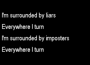 I'm surrounded by liars
Everywhere I turn

I'm surrounded by imposters

Everywhere I turn